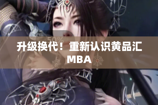 升级换代！重新认识黄品汇MBA