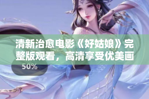 清新治愈电影《好姑娘》完整版观看，高清享受优美画面