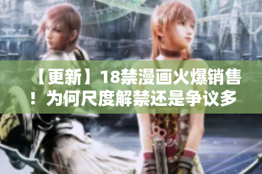 【更新】18禁漫画火爆销售！为何尺度解禁还是争议多？