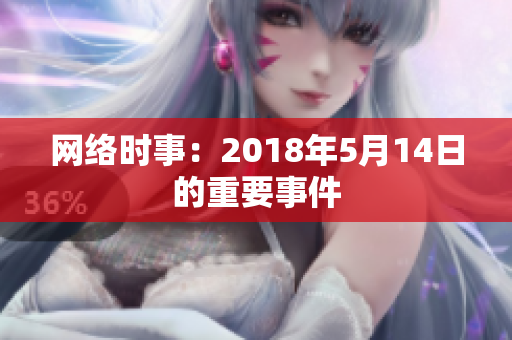 网络时事：2018年5月14日的重要事件