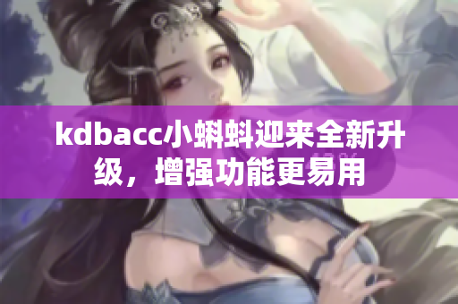 kdbacc小蝌蚪迎来全新升级，增强功能更易用