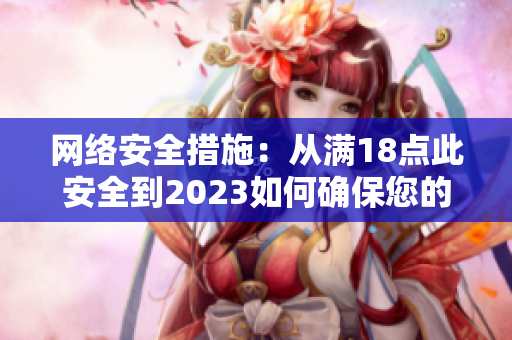 网络安全措施：从满18点此安全到2023如何确保您的网络安全