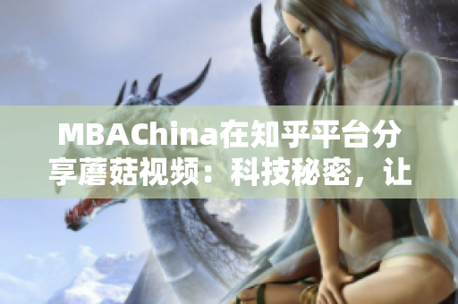 MBAChina在知乎平台分享蘑菇视频：科技秘密，让职场更出彩