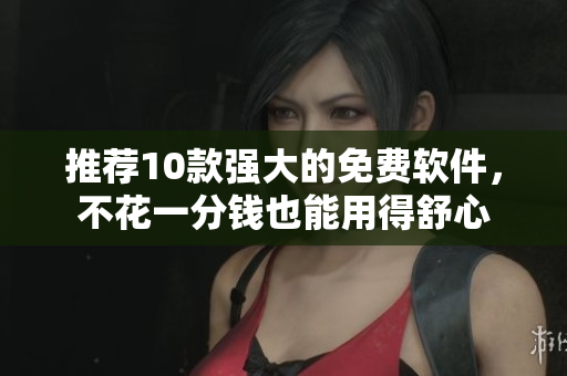推荐10款强大的免费软件，不花一分钱也能用得舒心
