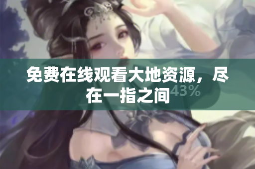 免费在线观看大地资源，尽在一指之间