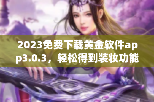 2023免费下载黄金软件app3.0.3，轻松得到装妆功能