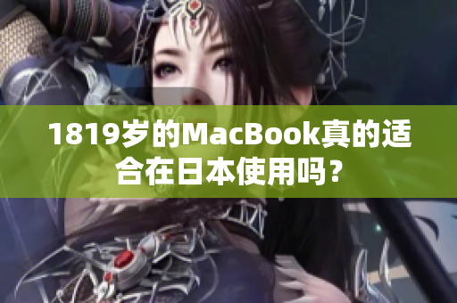 1819岁的MacBook真的适合在日本使用吗？