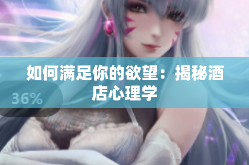 如何满足你的欲望：揭秘酒店心理学