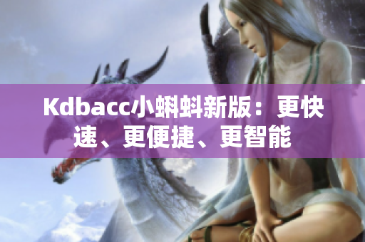 Kdbacc小蝌蚪新版：更快速、更便捷、更智能