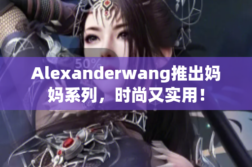 Alexanderwang推出妈妈系列，时尚又实用！