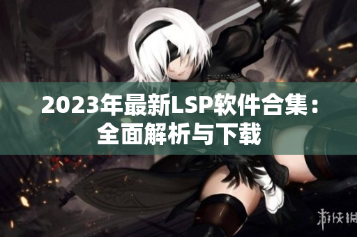 2023年最新LSP软件合集：全面解析与下载