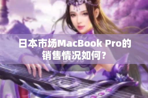 日本市场MacBook Pro的销售情况如何？