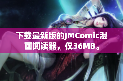 下载最新版的JMComic漫画阅读器，仅36MB。