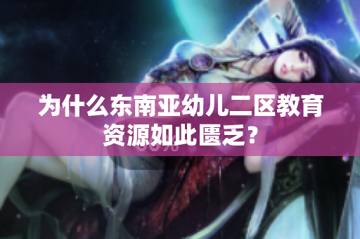 为什么东南亚幼儿二区教育资源如此匮乏？