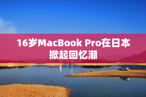 16岁MacBook Pro在日本掀起回忆潮