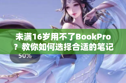 未满16岁用不了BookPro？教你如何选择合适的笔记本！