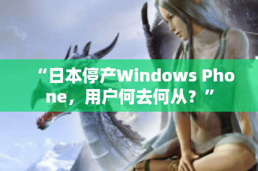 “日本停产Windows Phone，用户何去何从？”