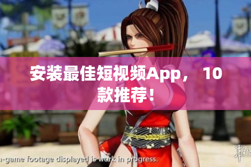安装最佳短视频App， 10款推荐！