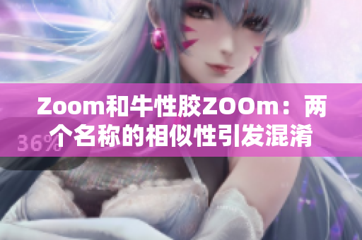 Zoom和牛性胶ZOOm：两个名称的相似性引发混淆
