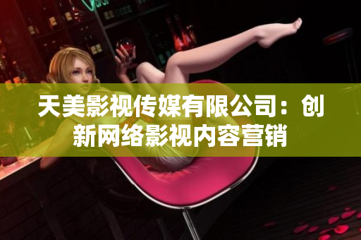 天美影视传媒有限公司：创新网络影视内容营销