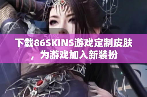 下载86SKINS游戏定制皮肤，为游戏加入新装扮