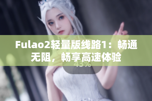 Fulao2轻量版线路1：畅通无阻，畅享高速体验