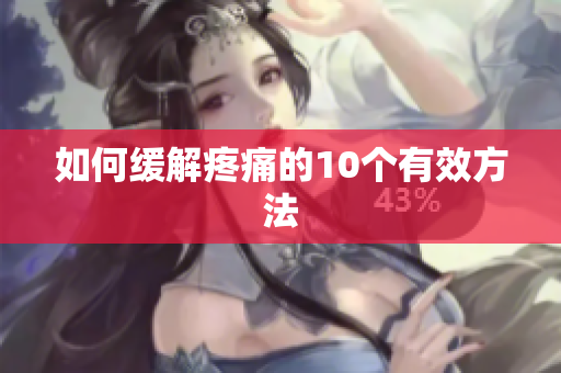 如何缓解疼痛的10个有效方法