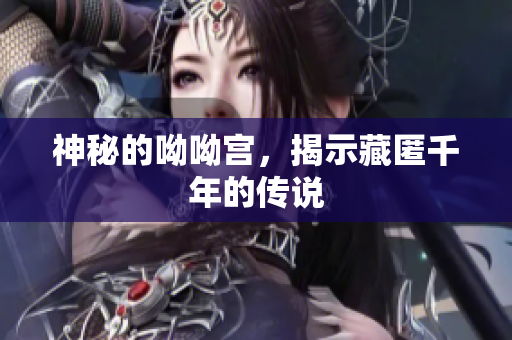 神秘的呦呦宫，揭示藏匿千年的传说