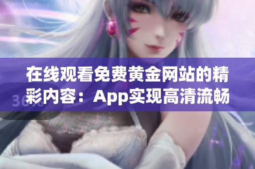 在线观看免费黄金网站的精彩内容：App实现高清流畅！