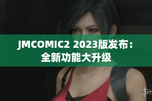 JMCOMIC2 2023版发布：全新功能大升级