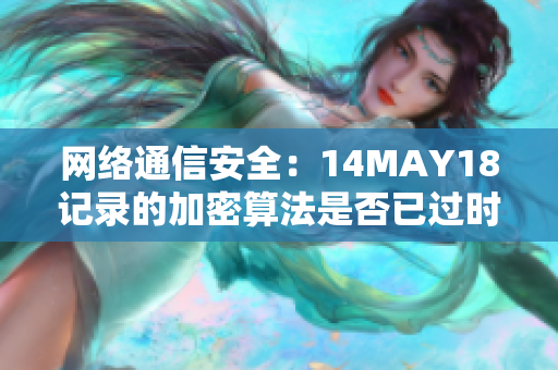 网络通信安全：14MAY18记录的加密算法是否已过时？