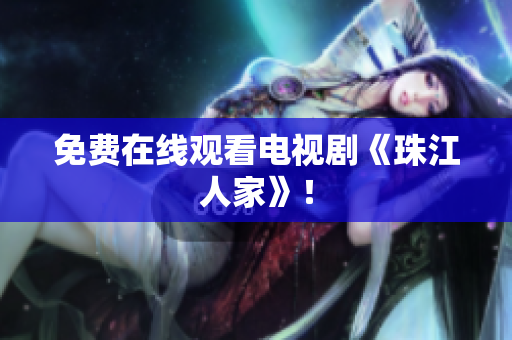 免费在线观看电视剧《珠江人家》！