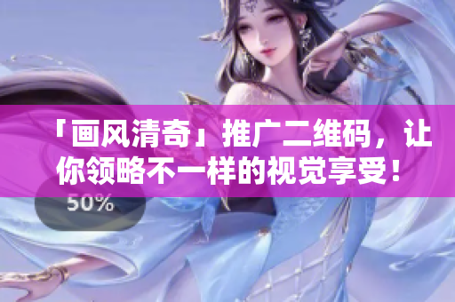 「画风清奇」推广二维码，让你领略不一样的视觉享受！