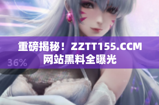重磅揭秘！ZZTT155.CCM网站黑料全曝光