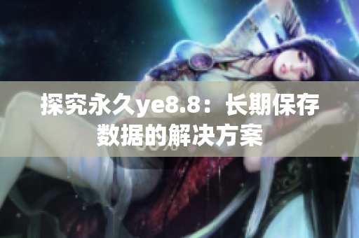 探究永久ye8.8：长期保存数据的解决方案