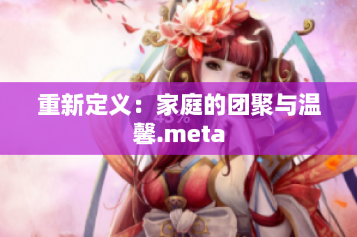 重新定义：家庭的团聚与温馨.meta