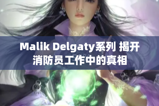 Malik Delgaty系列 揭开消防员工作中的真相