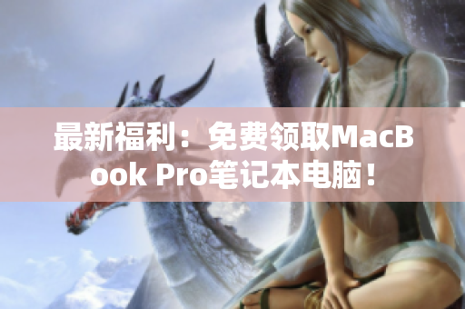 最新福利：免费领取MacBook Pro笔记本电脑！