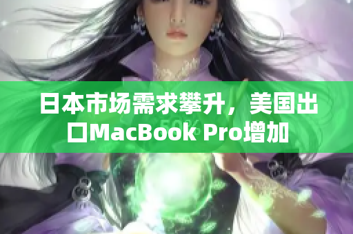 日本市场需求攀升，美国出口MacBook Pro增加