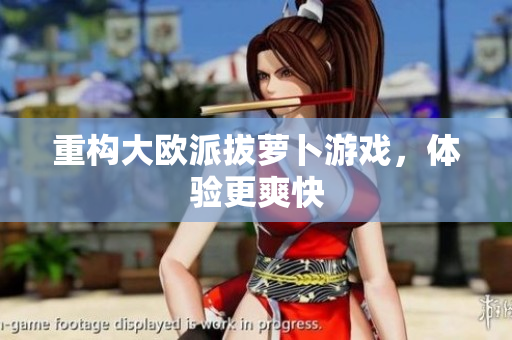 重构大欧派拔萝卜游戏，体验更爽快