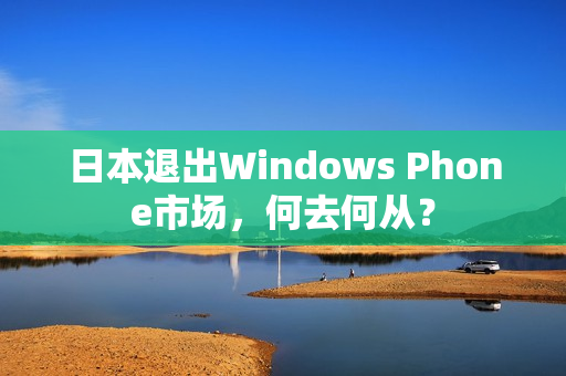 日本退出Windows Phone市场，何去何从？
