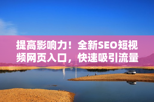 提高影响力！全新SEO短视频网页入口，快速吸引流量