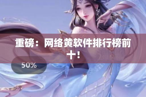 重磅：网络黄软件排行榜前十！