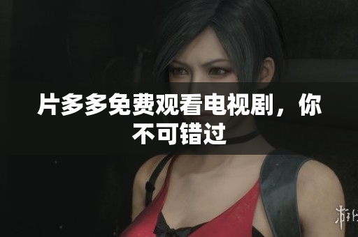 片多多免费观看电视剧，你不可错过