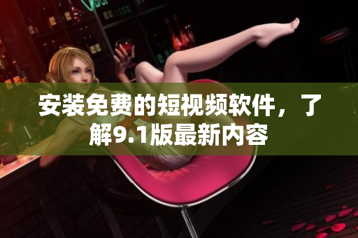 安装免费的短视频软件，了解9.1版最新内容