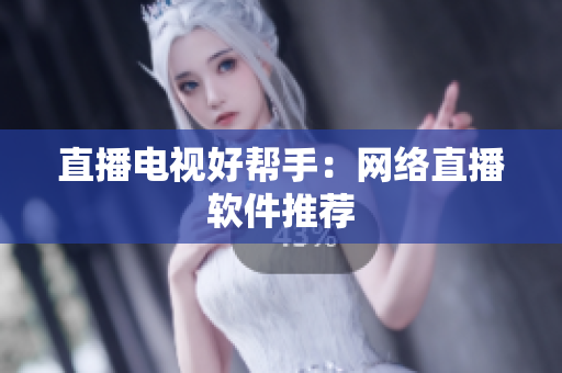 直播电视好帮手：网络直播软件推荐