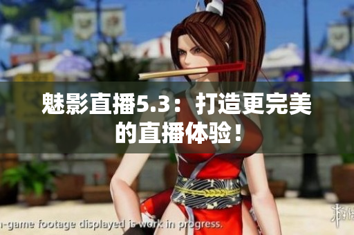 魅影直播5.3：打造更完美的直播体验！