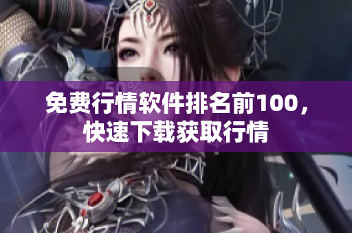免费行情软件排名前100，快速下载获取行情