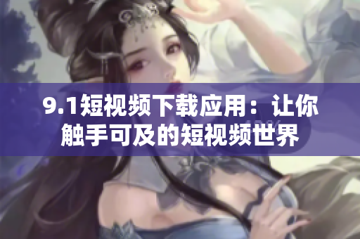 9.1短视频下载应用：让你触手可及的短视频世界
