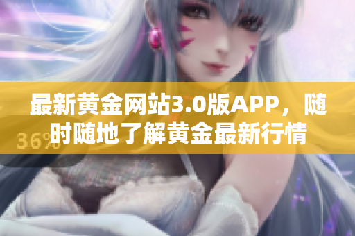 最新黄金网站3.0版APP，随时随地了解黄金最新行情